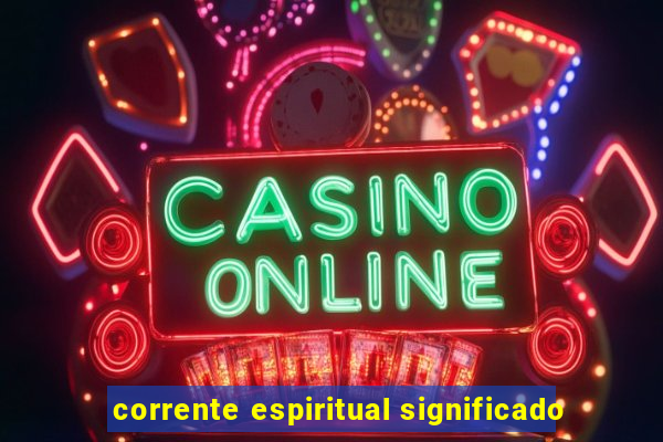 corrente espiritual significado